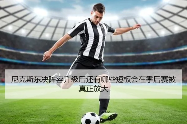 尼克斯东决阵容升级后还有哪些短板会在季后赛被真正放大（kaiyun）