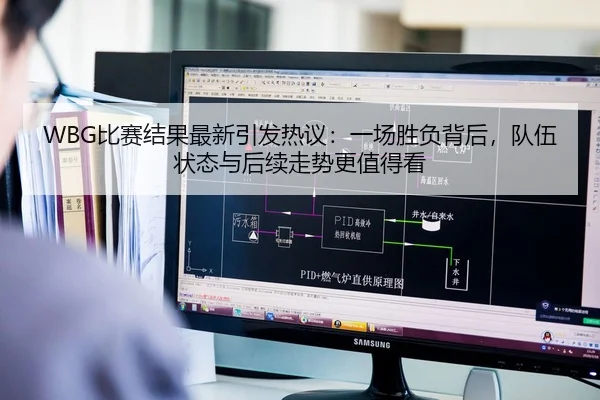 WBG比赛结果最新引发热议：一场胜负背后，队伍状态与后续走势更值得看（kaiyun）